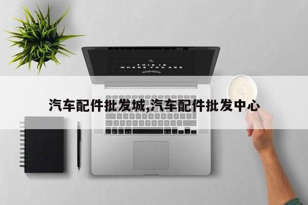 汽车配件批发城,汽车配件批发中心