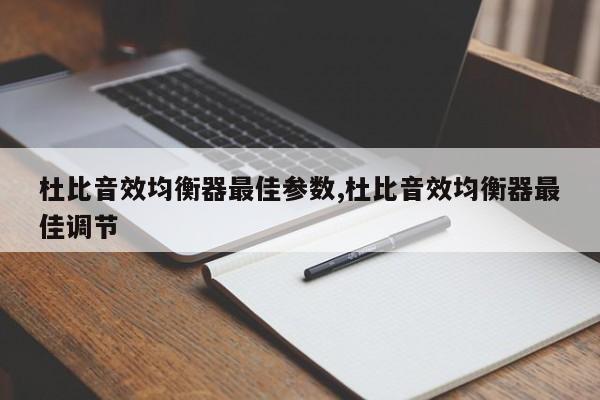 杜比音效均衡器最佳参数,杜比音效均衡器最佳调节