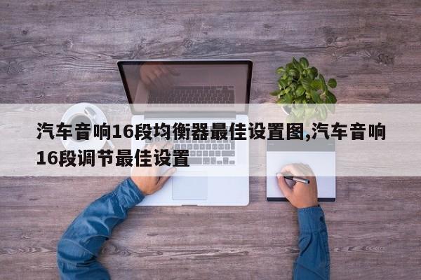 汽车音响16段均衡器最佳设置图,汽车音响16段调节最佳设置