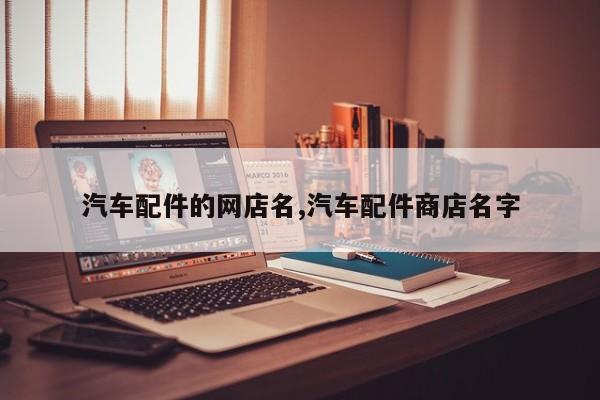 汽车配件的网店名,汽车配件商店名字