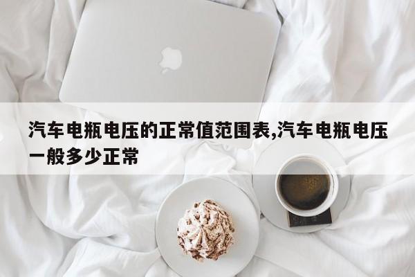 汽车电瓶电压的正常值范围表,汽车电瓶电压一般多少正常