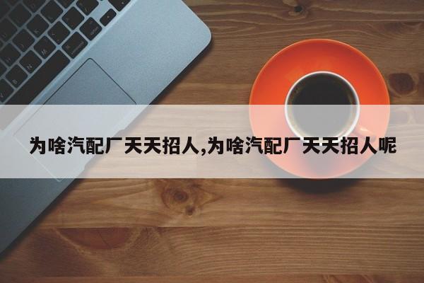 为啥汽配厂天天招人,为啥汽配厂天天招人呢