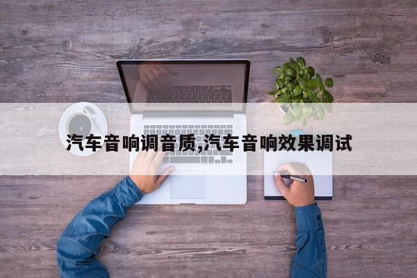 汽车音响调音质,汽车音响效果调试