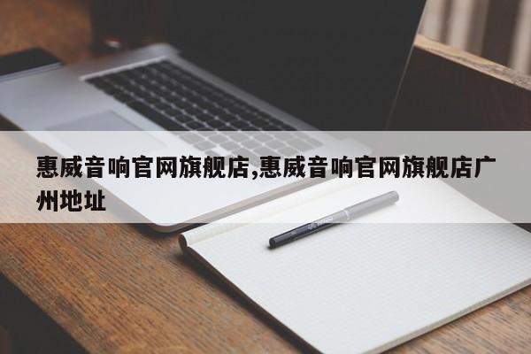 惠威音响官网旗舰店,惠威音响官网旗舰店广州地址