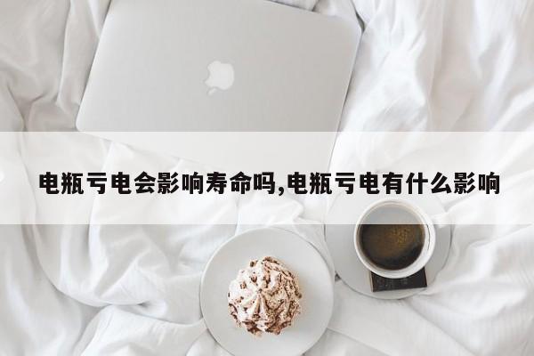 电瓶亏电会影响寿命吗,电瓶亏电有什么影响
