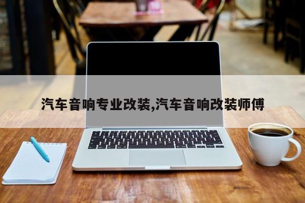 汽车音响专业改装,汽车音响改装师傅