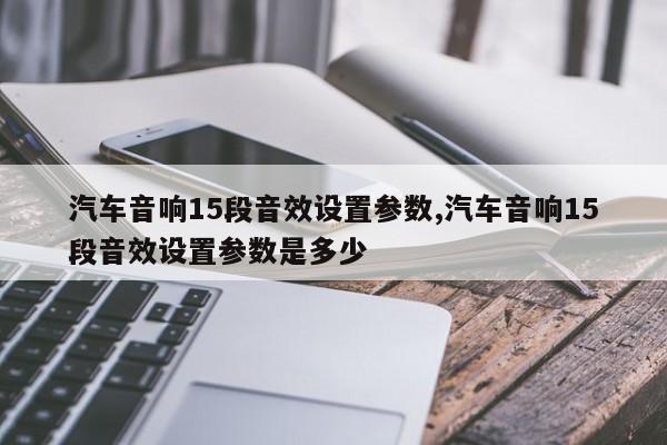 汽车音响15段音效设置参数,汽车音响15段音效设置参数是多少