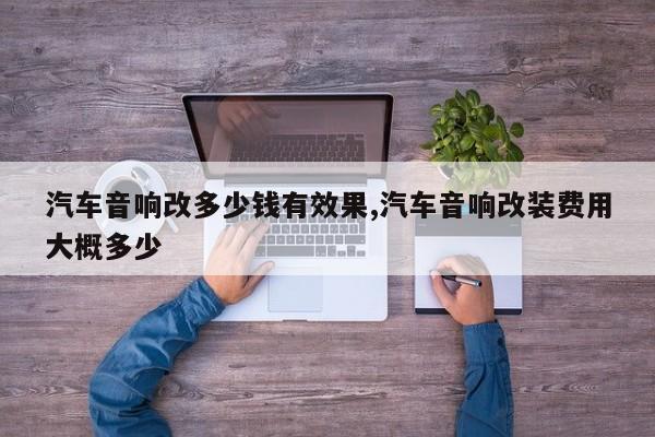 汽车音响改多少钱有效果,汽车音响改装费用大概多少