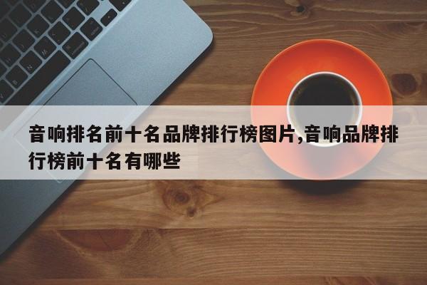 音响排名前十名品牌排行榜图片,音响品牌排行榜前十名有哪些