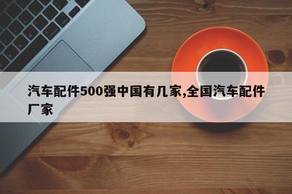 汽车配件500强中国有几家,全国汽车配件厂家