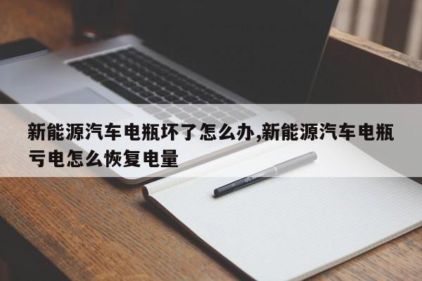 新能源汽车电瓶坏了怎么办,新能源汽车电瓶亏电怎么恢复电量