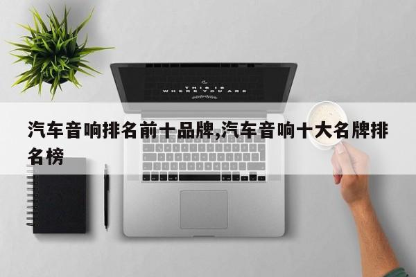 汽车音响排名前十品牌,汽车音响十大名牌排名榜