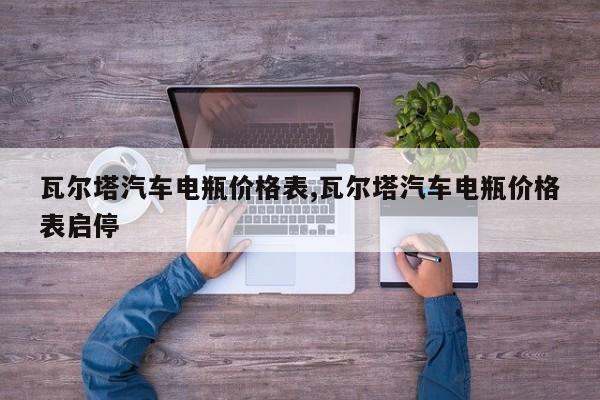 瓦尔塔汽车电瓶价格表,瓦尔塔汽车电瓶价格表启停