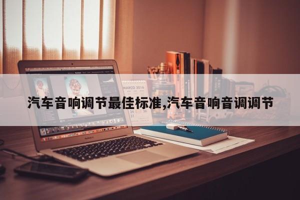 汽车音响调节最佳标准,汽车音响音调调节