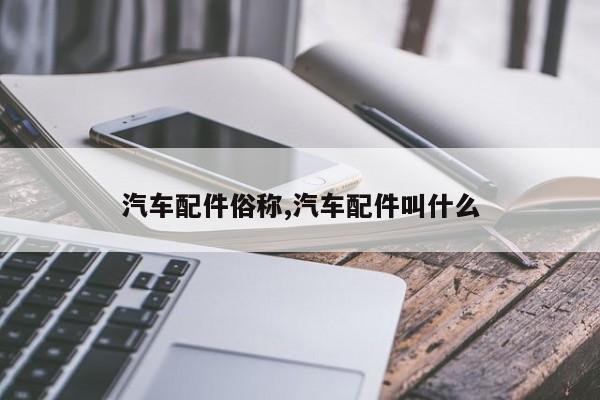 汽车配件俗称,汽车配件叫什么