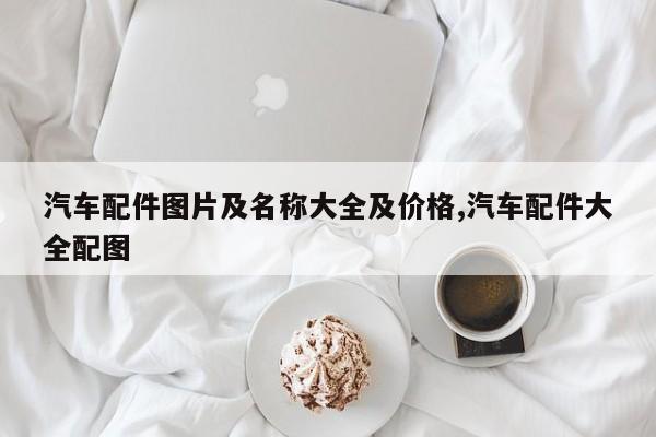 汽车配件图片及名称大全及价格,汽车配件大全配图