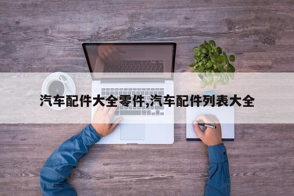 汽车配件大全零件,汽车配件列表大全