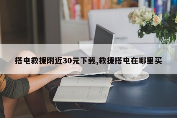 搭电救援附近30元下载,救援搭电在哪里买